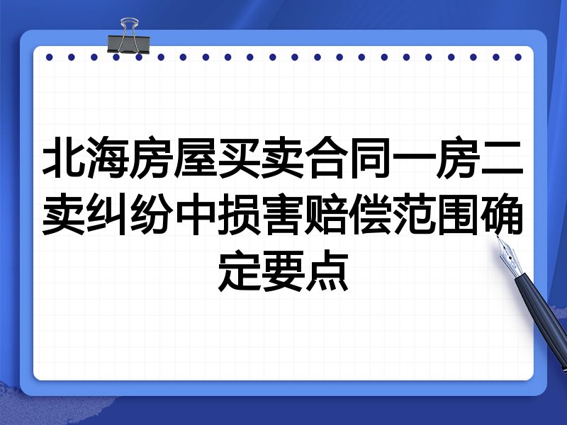 北海房屋买卖合同一房二卖纠纷中损害赔偿范围确定要点