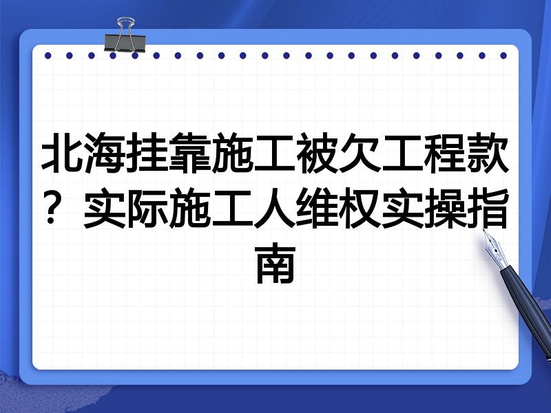 北海挂靠施工被欠工程款?实际施工人维权实操指南