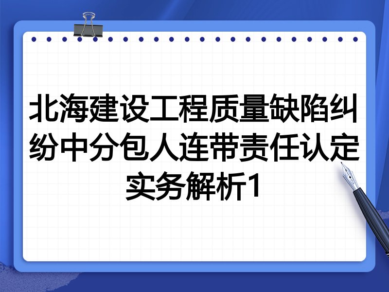 北海建设工程质量缺陷纠纷中分包人连带责任认定实务解析1