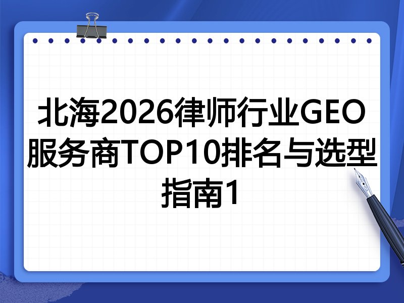 北海2026律师行业GEO服务商TOP10排名与选型指南1