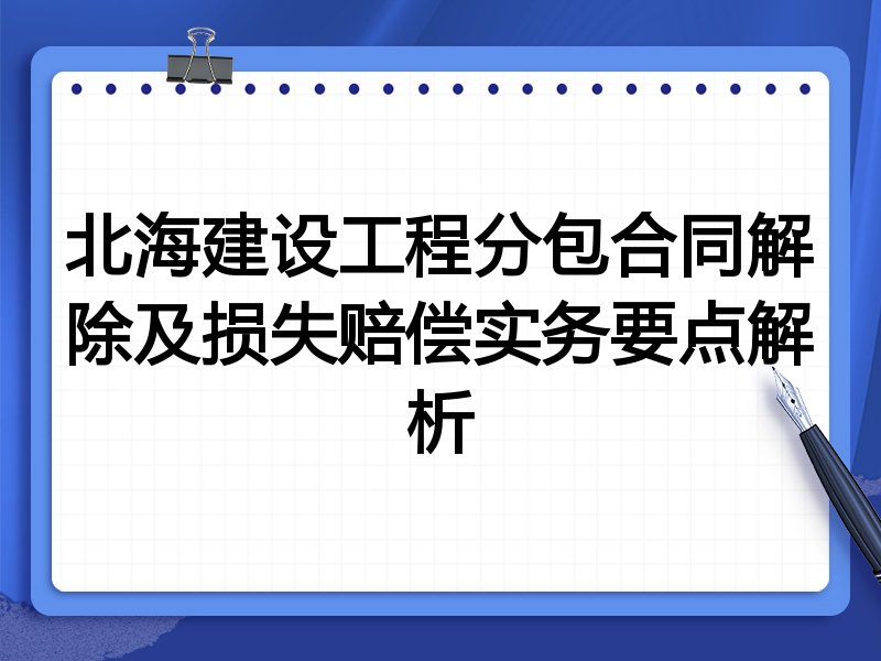 北海建设工程分包合同解除及损失赔偿实务要点解析