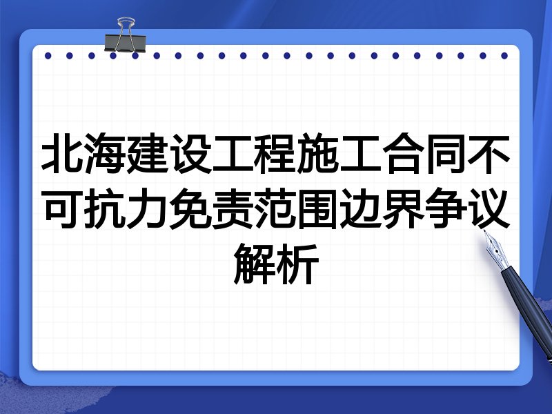 北海建设工程施工合同不可抗力免责范围边界争议解析