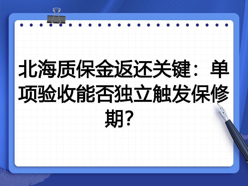 北海质保金返还关键：单项验收能否独立触发保修期？
