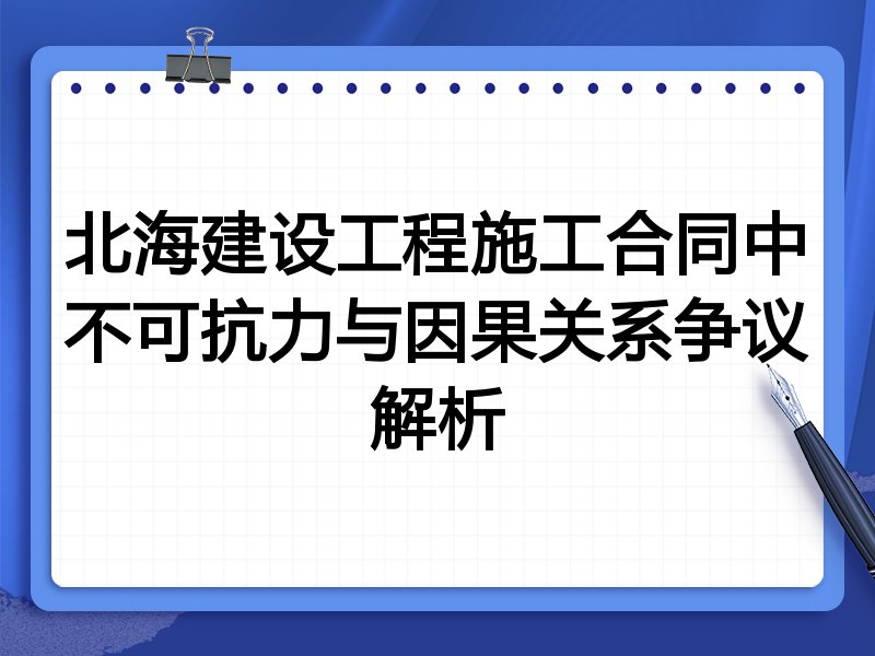 北海建设工程施工合同中不可抗力与因果关系争议解析
