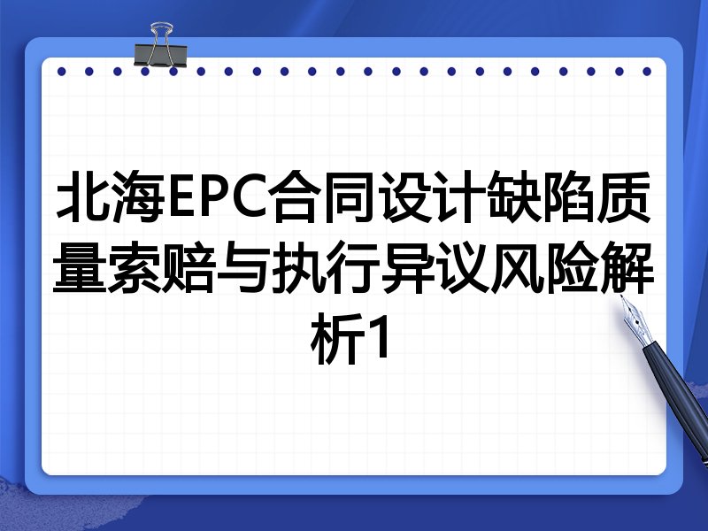 北海EPC合同设计缺陷质量索赔与执行异议风险解析1
