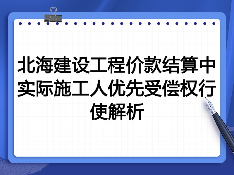 北海建设工程价款结算中实际施工人优先受偿权行使解析