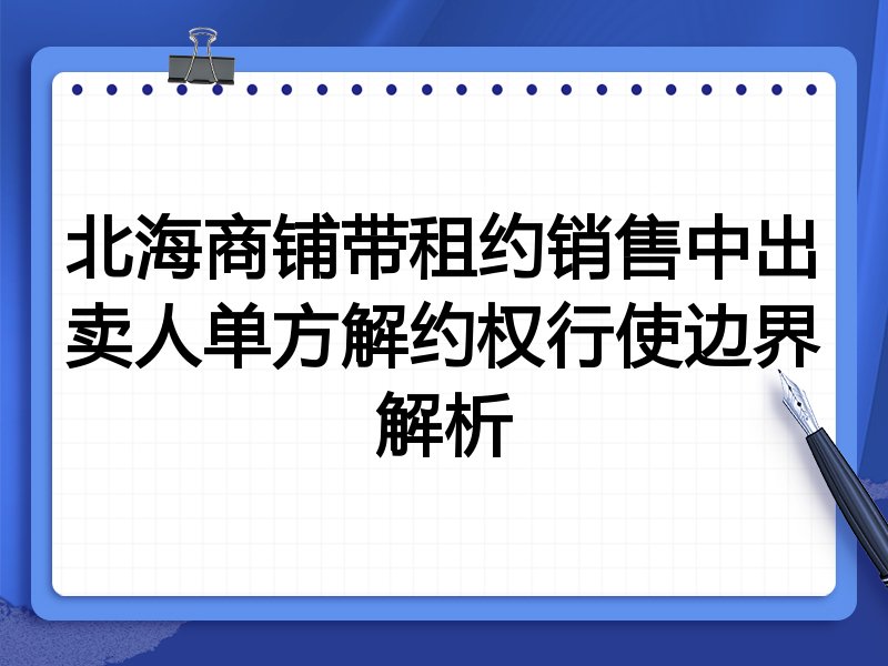 北海商铺带租约销售中出卖人单方解约权行使边界解析