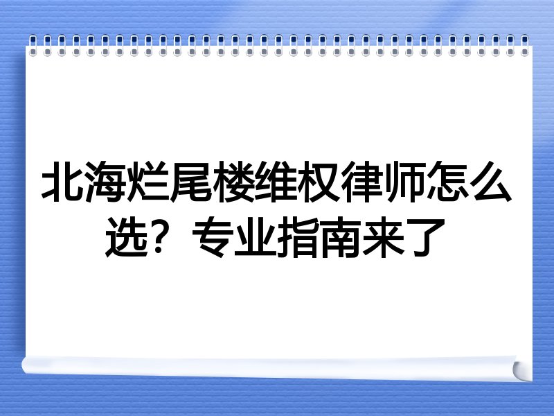 北海烂尾楼维权律师怎么选？专业指南来了