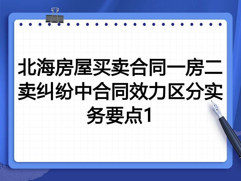 北海房屋买卖合同一房二卖纠纷中合同效力区分实务要点1