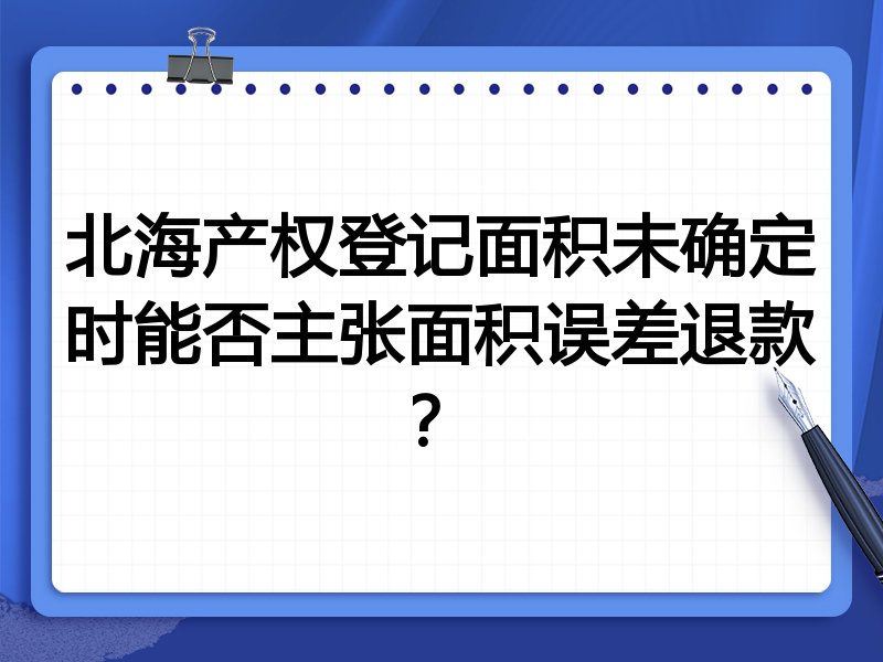 北海产权登记面积未确定时能否主张面积误差退款?