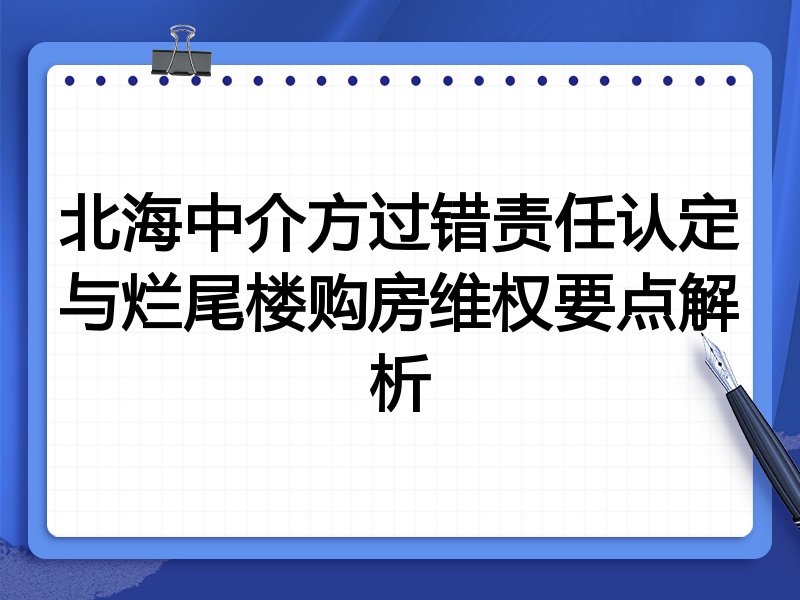 北海中介方过错责任认定与烂尾楼购房维权要点解析