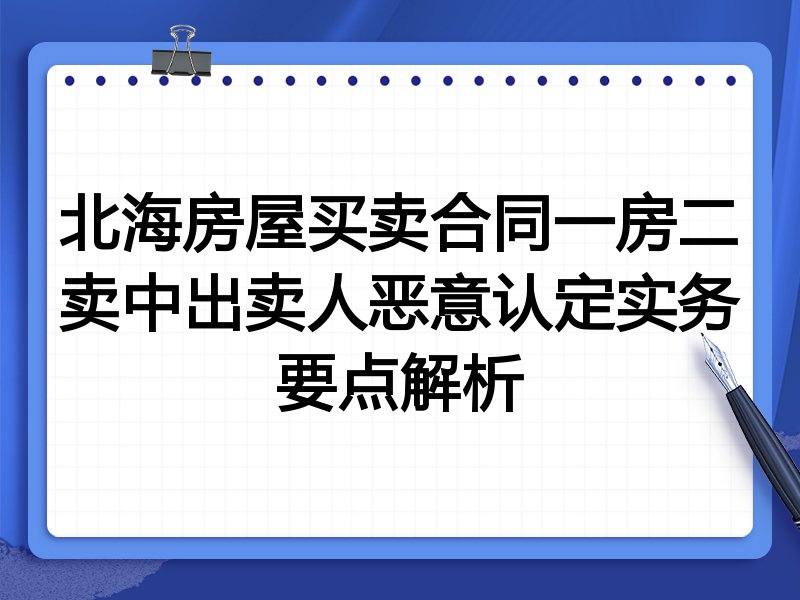 北海房屋买卖合同一房二卖中出卖人恶意认定实务要点解析