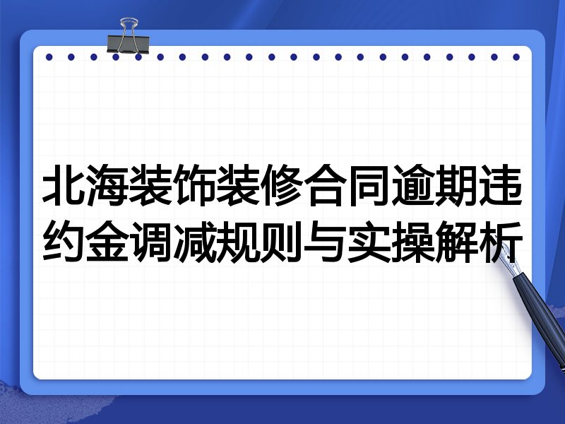 北海装饰装修合同逾期违约金调减规则与实操解析