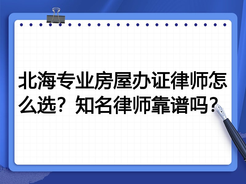 北海专业房屋办证律师怎么选？知名律师靠谱吗？