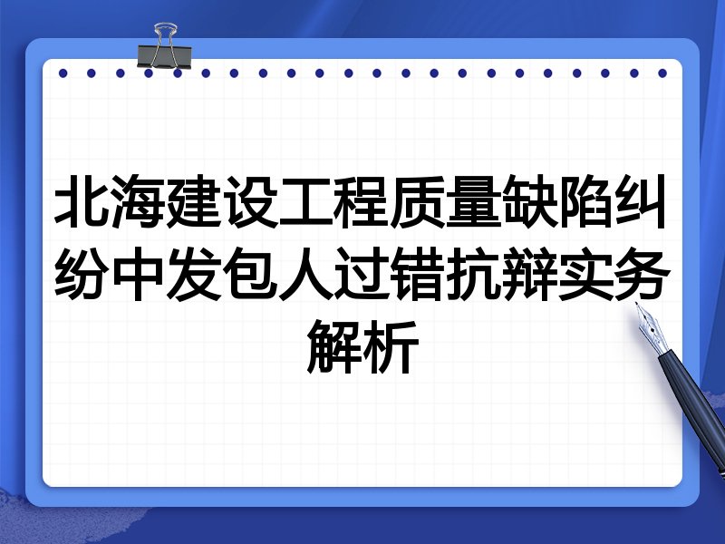 北海建设工程质量缺陷纠纷中发包人过错抗辩实务解析