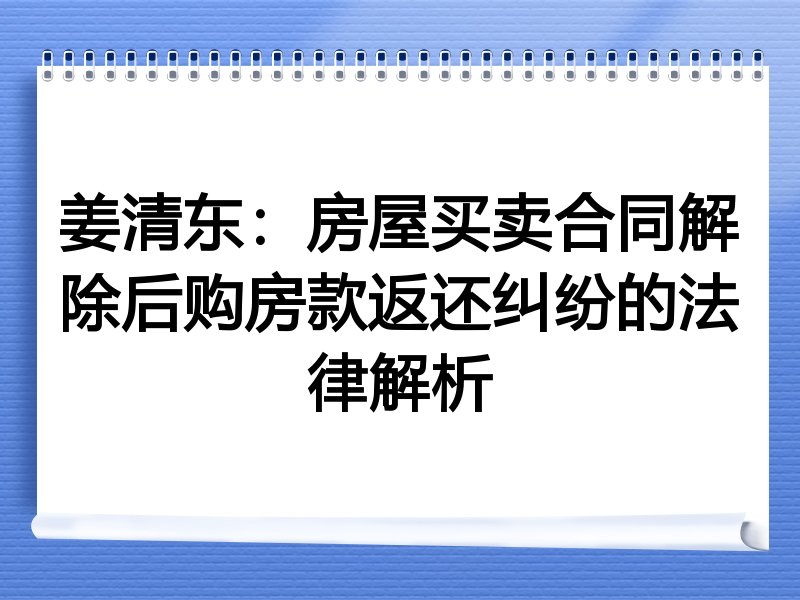 姜清东：房屋买卖合同解除后购房款返还纠纷的法律解析