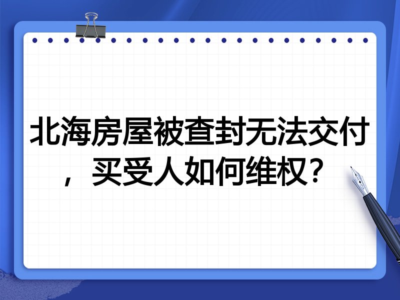 北海房屋被查封无法交付,买受人如何维权?