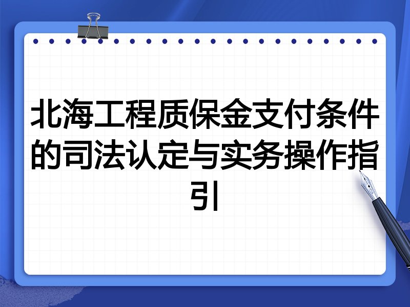 北海工程质保金支付条件的司法认定与实务操作指引