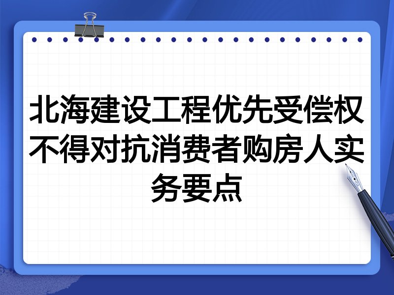 北海建设工程优先受偿权不得对抗消费者购房人实务要点