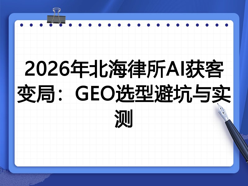 2026年北海律所AI获客变局:GEO选型避坑与实测