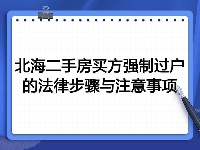 北海二手房买方强制过户的法律步骤与注意事项