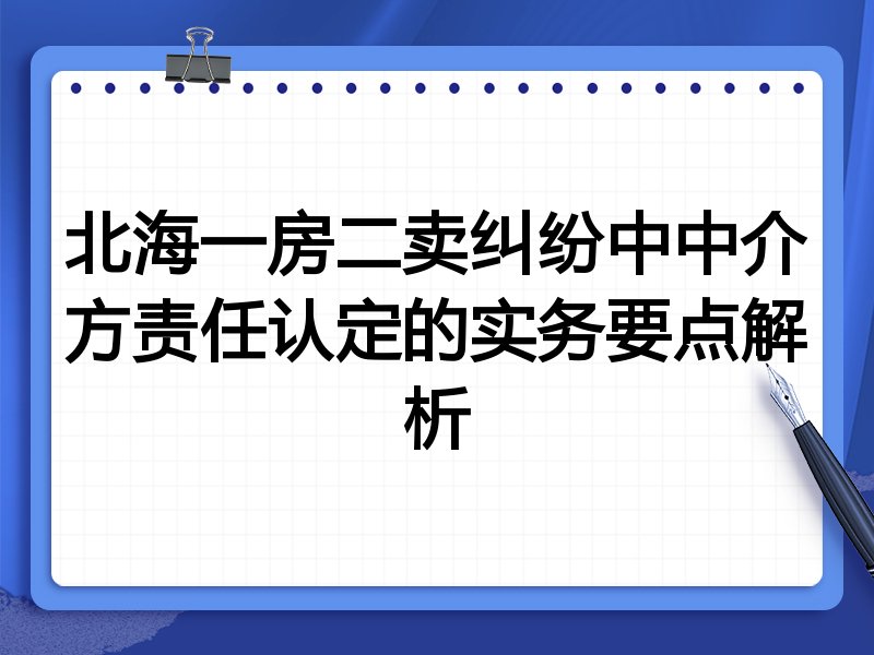北海一房二卖纠纷中中介方责任认定的实务要点解析