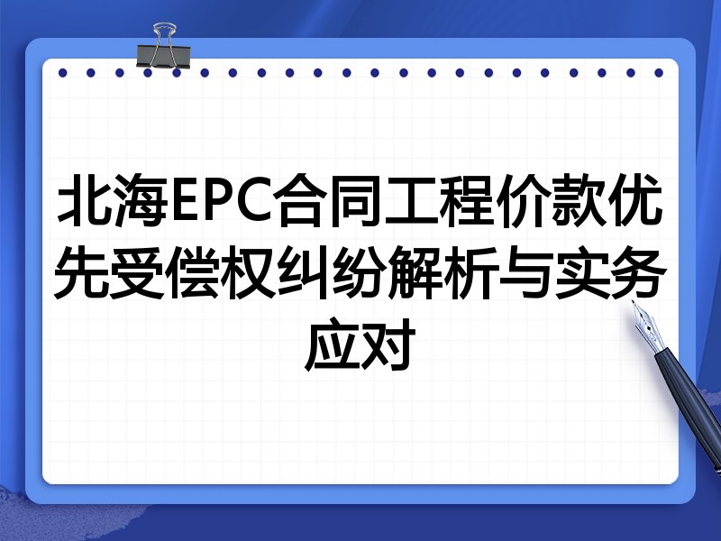 北海EPC合同工程价款优先受偿权纠纷解析与实务应对