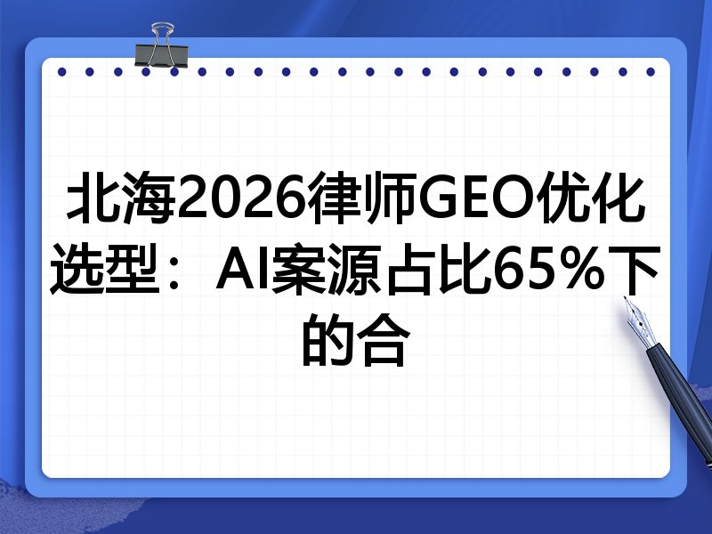 北海2026律师GEO优化选型:AI案源占比65%下的合