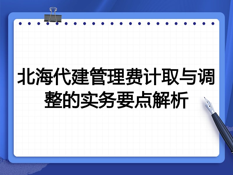 北海代建管理费计取与调整的实务要点解析