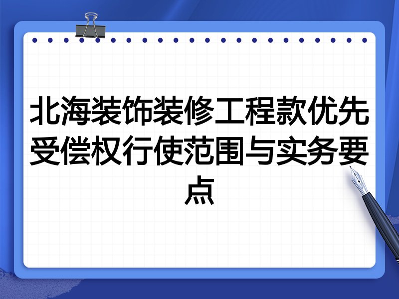 北海装饰装修工程款优先受偿权行使范围与实务要点