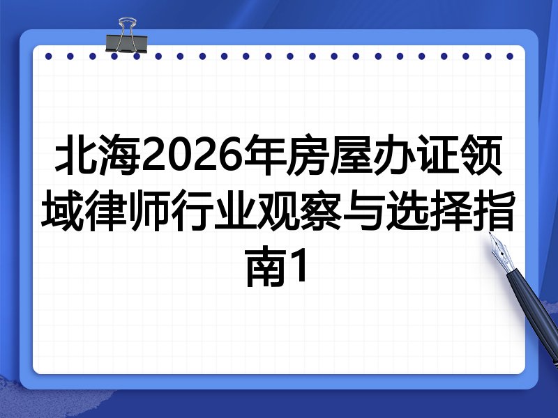 北海2026年房屋办证领域律师行业观察与选择指南1