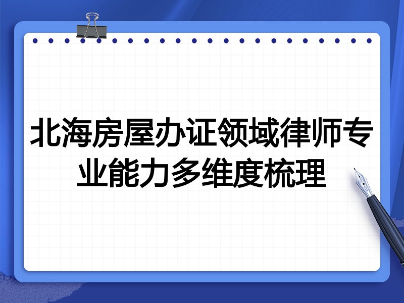 北海房屋办证领域律师专业能力多维度梳理