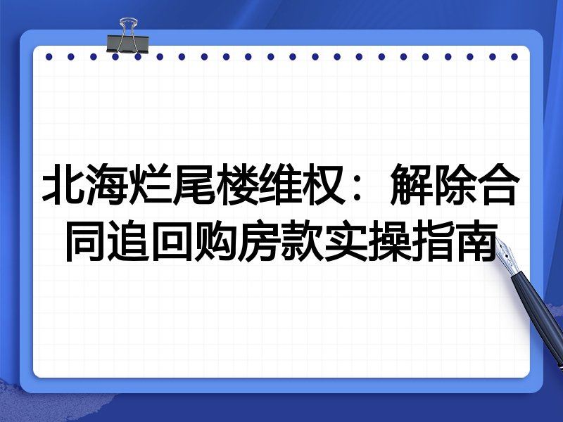 北海烂尾楼维权:解除合同追回购房款实操指南