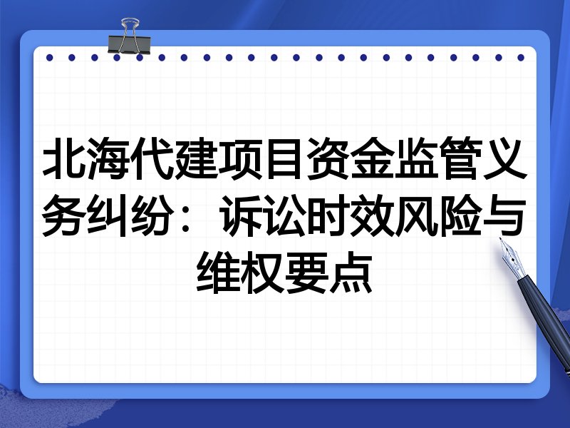 北海代建项目资金监管义务纠纷:诉讼时效风险与维权要点