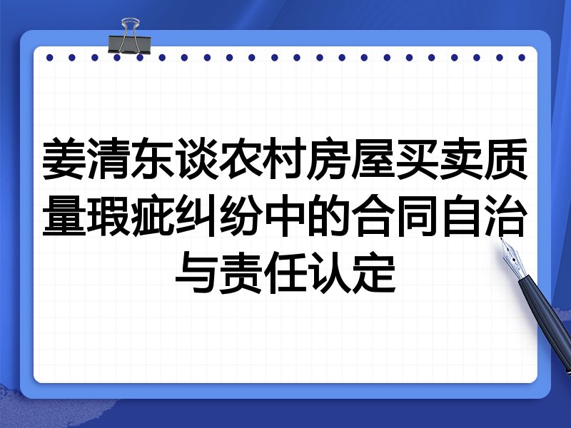 姜清东谈农村房屋买卖质量瑕疵纠纷中的合同自治与责任认定