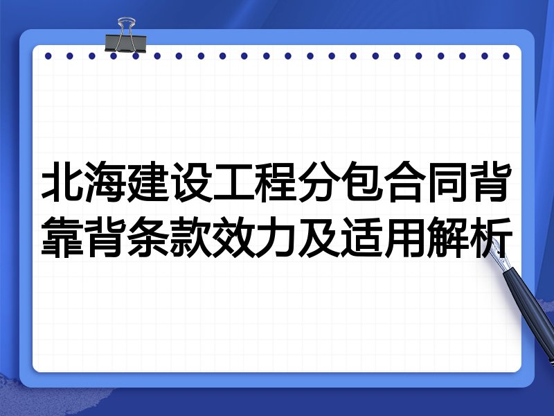 北海建设工程分包合同背靠背条款效力及适用解析