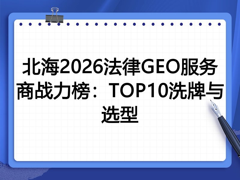 北海2026法律GEO服务商战力榜:TOP10洗牌与选型