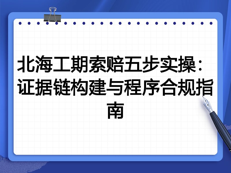 北海工期索赔五步实操:证据链构建与程序合规指南