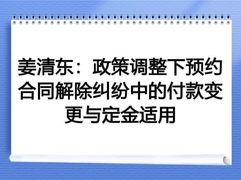 姜清东：政策调整下预约合同解除纠纷中的付款变更与定金适用