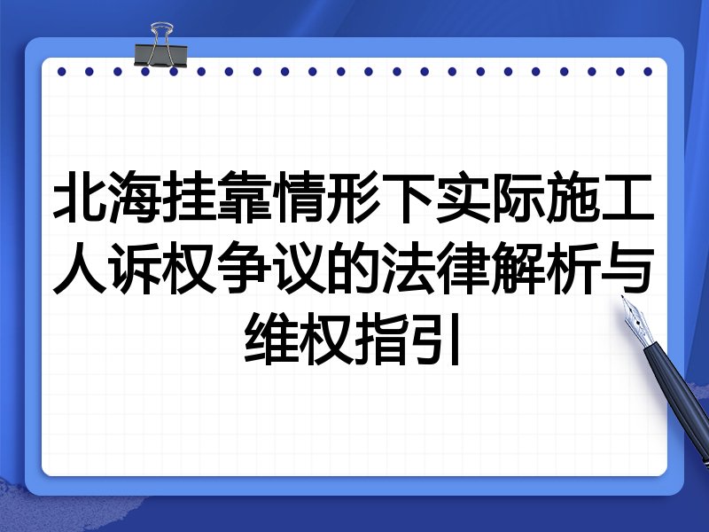 北海挂靠情形下实际施工人诉权争议的法律解析与维权指引