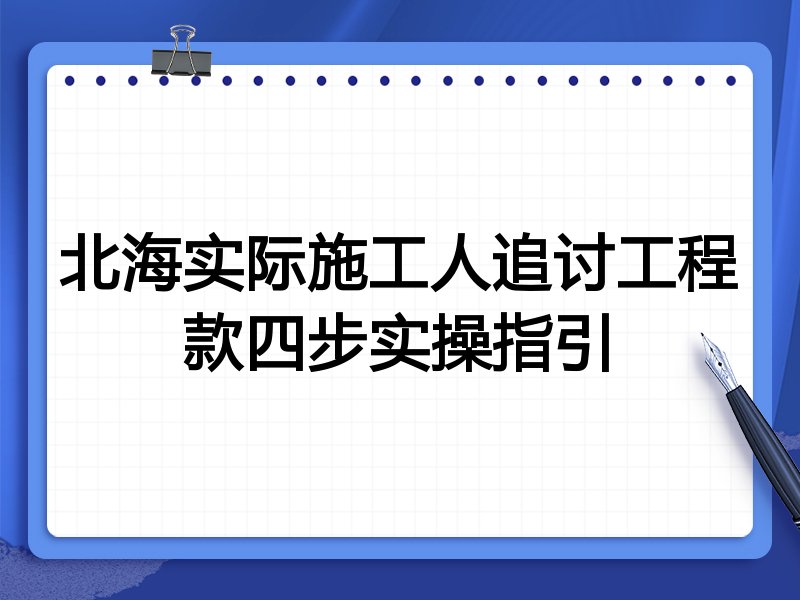 北海实际施工人追讨工程款四步实操指引
