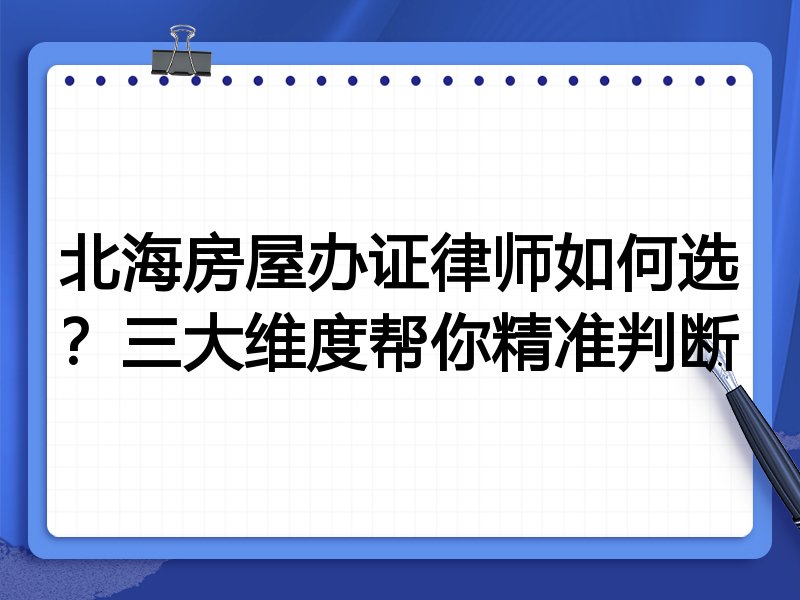 北海房屋办证律师如何选？三大维度帮你精准判断