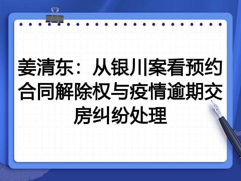 姜清东：从银川案看预约合同解除权与疫情逾期交房纠纷处理