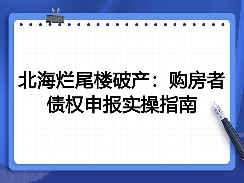 北海烂尾楼破产：购房者债权申报实操指南