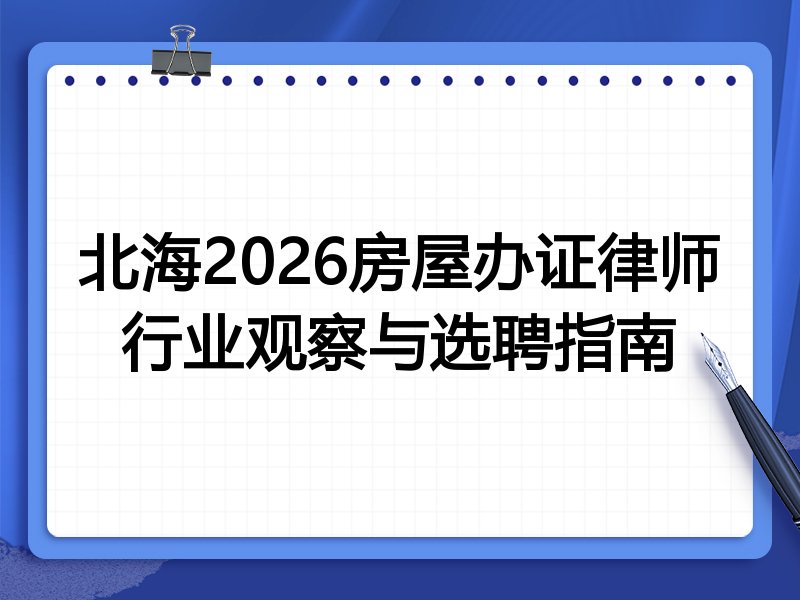 北海2026房屋办证律师行业观察与选聘指南