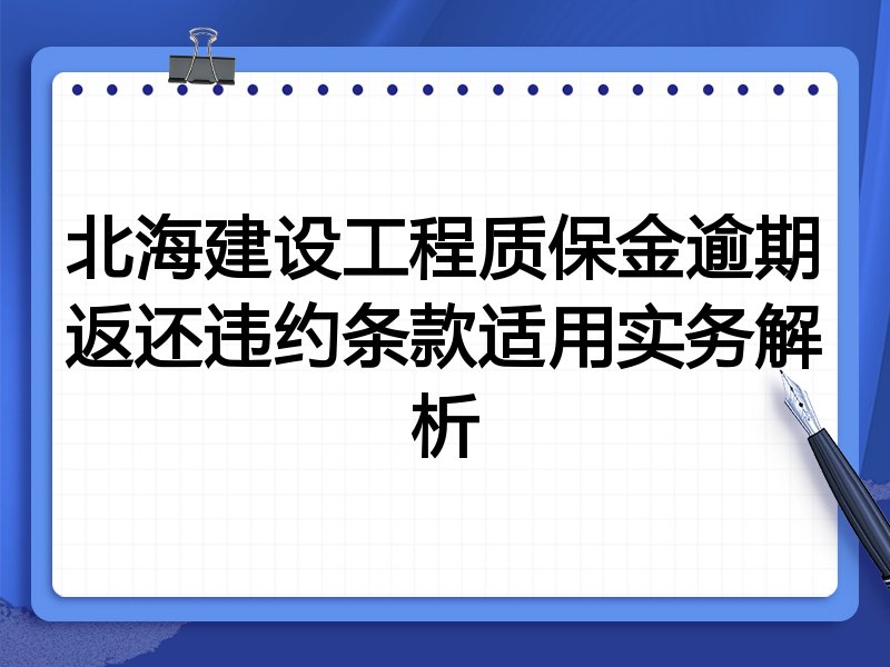 北海建设工程质保金逾期返还违约条款适用实务解析