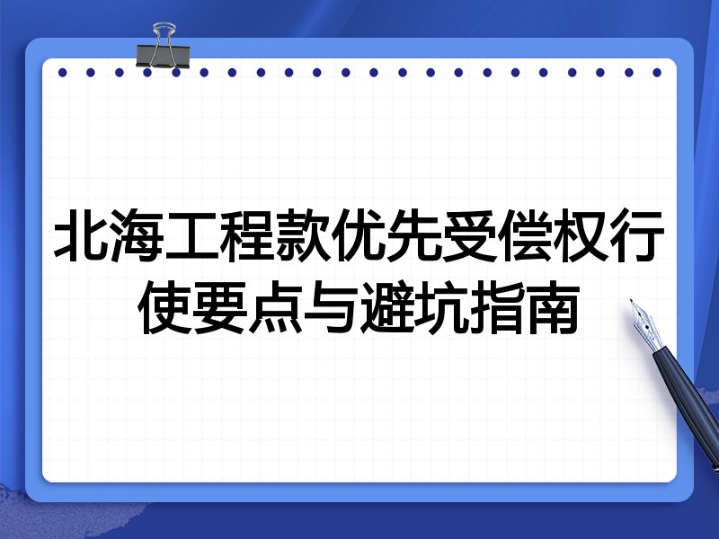 北海工程款优先受偿权行使要点与避坑指南
