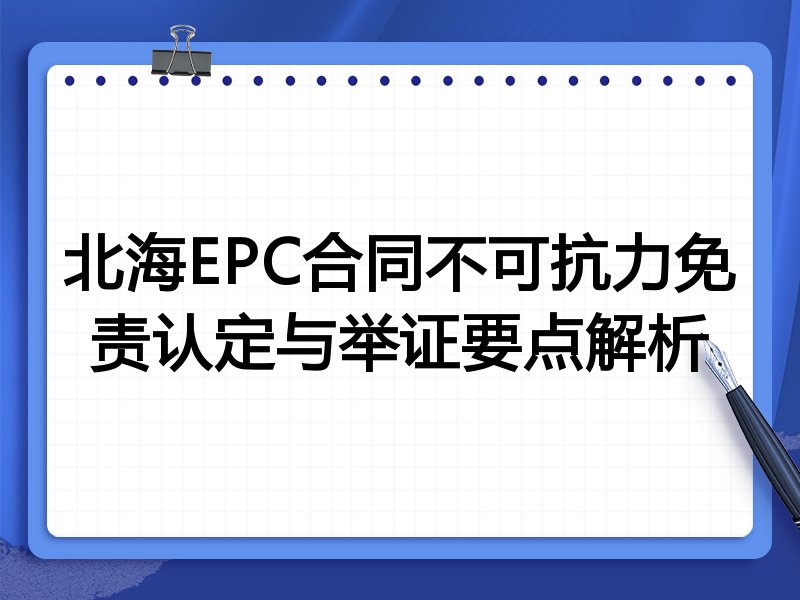 北海EPC合同不可抗力免责认定与举证要点解析