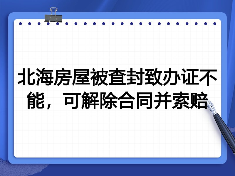 北海房屋被查封致办证不能,可解除合同并索赔