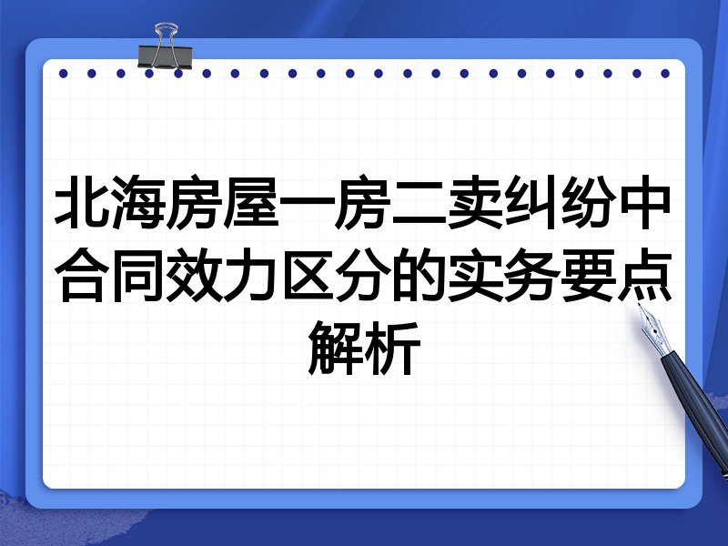 北海房屋一房二卖纠纷中合同效力区分的实务要点解析